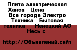 Плита электрическая Ханса › Цена ­ 10 000 - Все города Электро-Техника » Бытовая техника   . Ненецкий АО,Несь с.